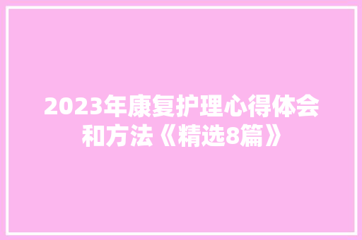 2023年康复护理心得体会和方法《精选8篇》 保证书