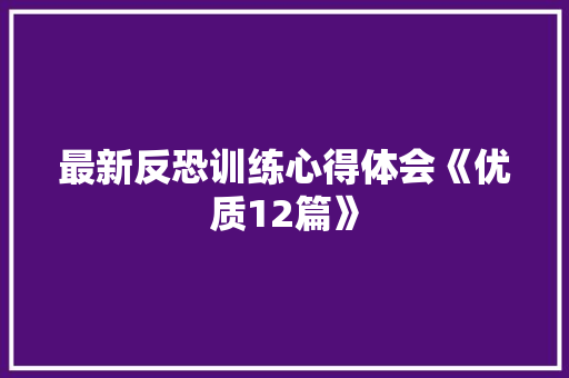最新反恐训练心得体会《优质12篇》 个人简历