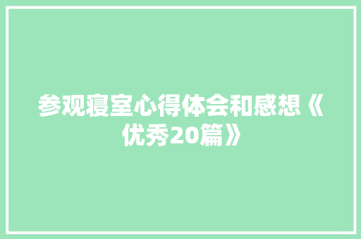 参观寝室心得体会和感想《优秀20篇》 文秘写作