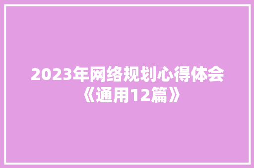 2023年网络规划心得体会《通用12篇》 保证书