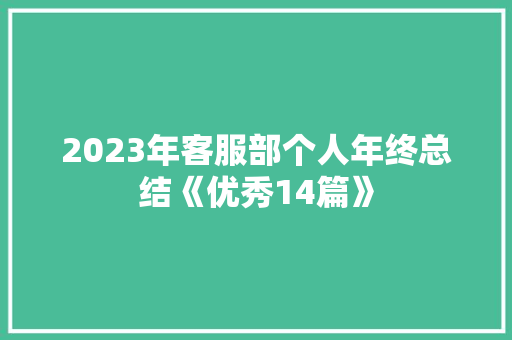 2023年客服部个人年终总结《优秀14篇》 论文 2023年客服部个人年终总结《优秀14篇》 论文