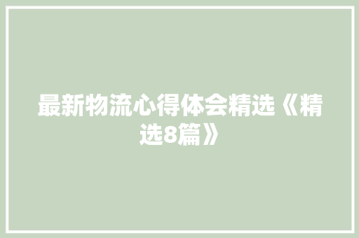 最新物流心得体会精选《精选8篇》 毕业设计