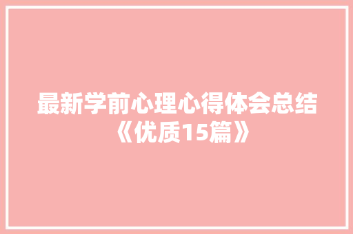 最新学前心理心得体会总结《优质15篇》 社会论文
