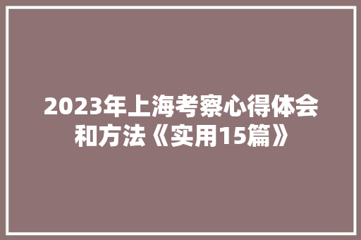 2023年上海考察心得体会和方法《实用15篇》 保证书