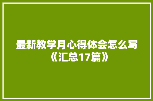 最新教学月心得体会怎么写《汇总17篇》 文秘写作
