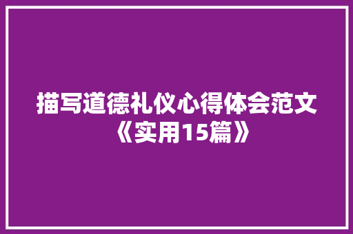 描写道德礼仪心得体会范文《实用15篇》 社会论文