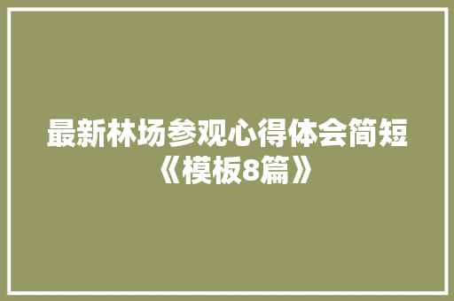 最新林场参观心得体会简短《模板8篇》 个人写作