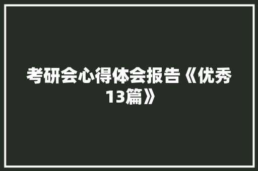 考研会心得体会报告《优秀13篇》 条剧书信