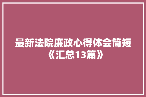 最新法院廉政心得体会简短《汇总13篇》 办公写作