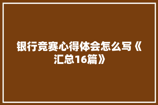 银行竞赛心得体会怎么写《汇总16篇》 教育论文