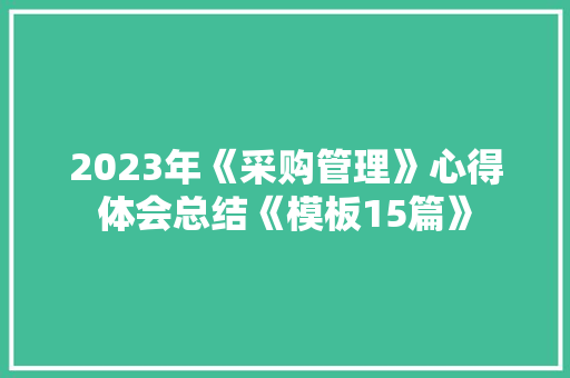 2023年《采购管理》心得体会总结《模板15篇》 保证书