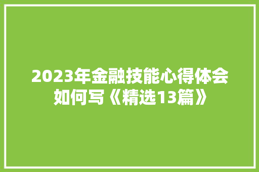 2023年金融技能心得体会如何写《精选13篇》 论文