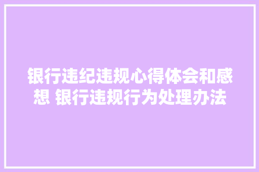 银行违纪违规心得体会和感想 银行违规行为处理办法心得体会《3篇》 计算机论文