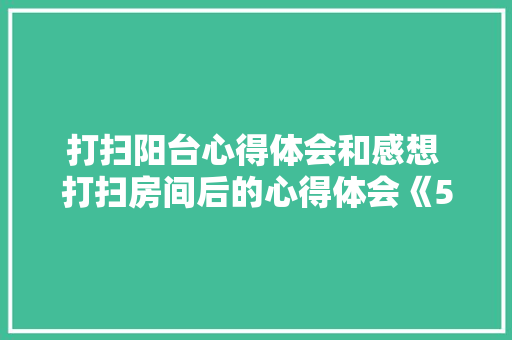 打扫阳台心得体会和感想 打扫房间后的心得体会《5篇》 策划方案