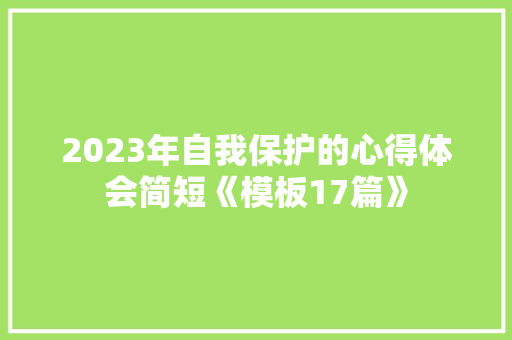 2023年自我保护的心得体会简短《模板17篇》 条剧书信