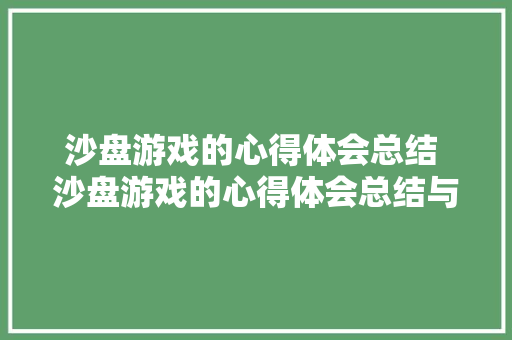 沙盘游戏的心得体会总结 沙盘游戏的心得体会总结与反思《9篇》 条剧书信