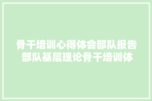 骨干培训心得体会部队报告 部队基层理论骨干培训体会《六篇》 个人简历
