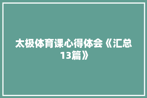 太极体育课心得体会《汇总13篇》 个人写作