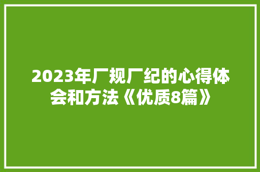2023年厂规厂纪的心得体会和方法《优质8篇》 论文