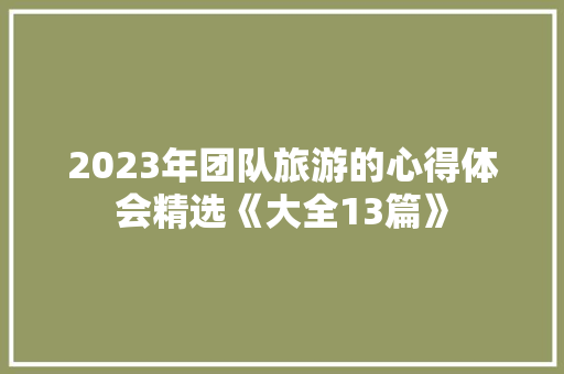 2023年团队旅游的心得体会精选《大全13篇》 办公写作