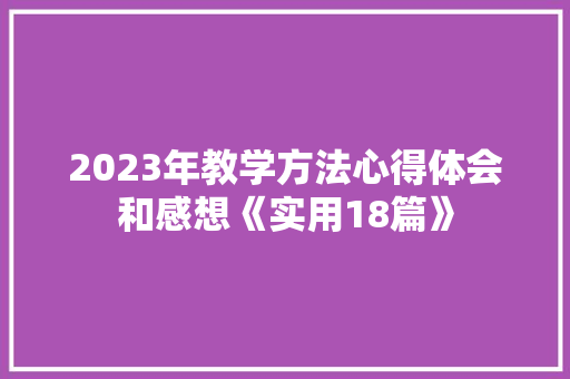 2023年教学方法心得体会和感想《实用18篇》 管理论文