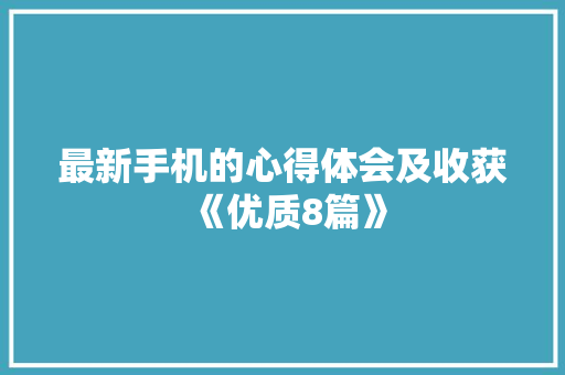 最新手机的心得体会及收获《优质8篇》 英文简历