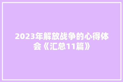 2023年解放战争的心得体会《汇总11篇》 论文