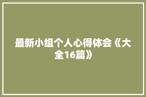 最新小组个人心得体会《大全16篇》 条剧书信