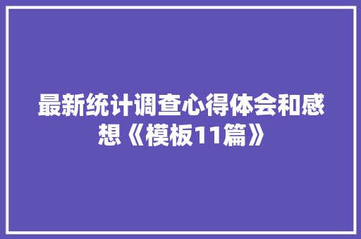 最新统计调查心得体会和感想《模板11篇》 表扬书