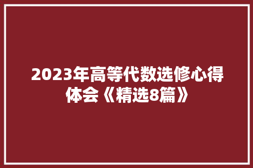 2023年高等代数选修心得体会《精选8篇》 担保书