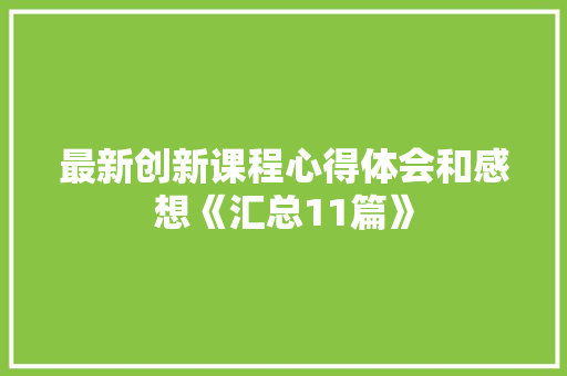 最新创新课程心得体会和感想《汇总11篇》 个人写作 最新创新课程心得体会和感想《汇总11篇》 个人写作