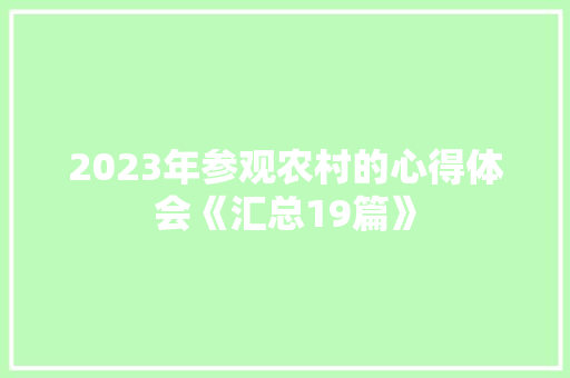 2023年参观农村的心得体会《汇总19篇》 策划方案
