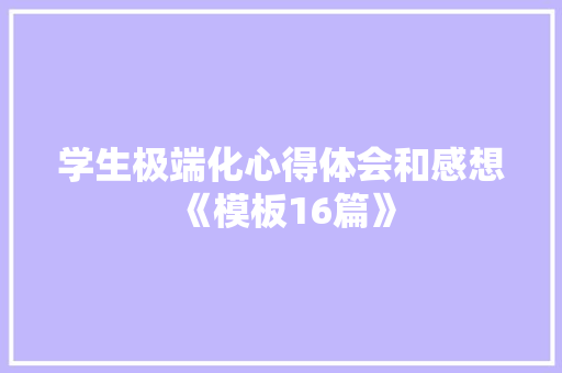 学生极端化心得体会和感想《模板16篇》 英文简历