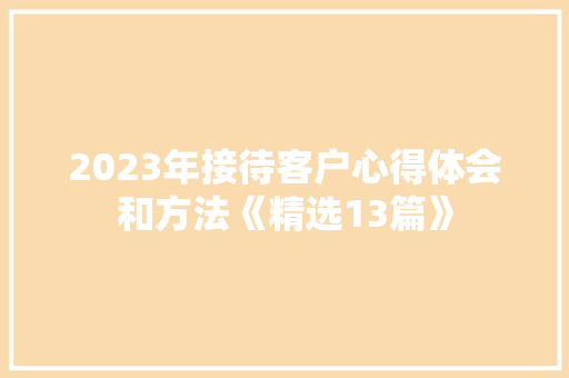 2023年接待客户心得体会和方法《精选13篇》 个人写作