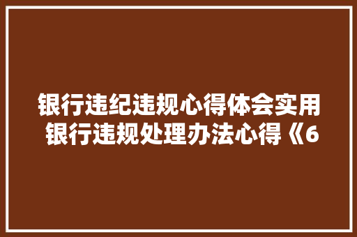 银行违纪违规心得体会实用 银行违规处理办法心得《6篇》 简历资料