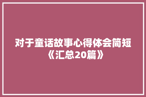 对于童话故事心得体会简短《汇总20篇》 计算机论文