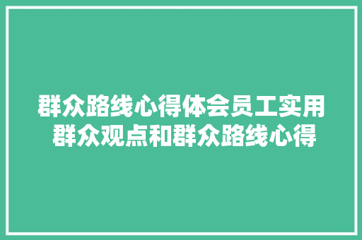群众路线心得体会员工实用 群众观点和群众路线心得《6篇》 管理论文