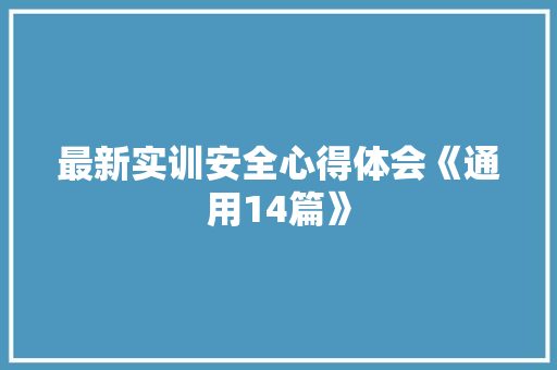 最新实训安全心得体会《通用14篇》 文秘写作