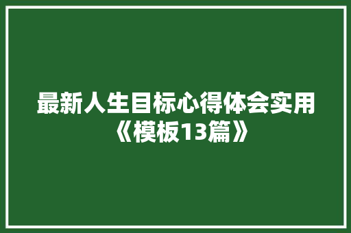 最新人生目标心得体会实用《模板13篇》 表扬书