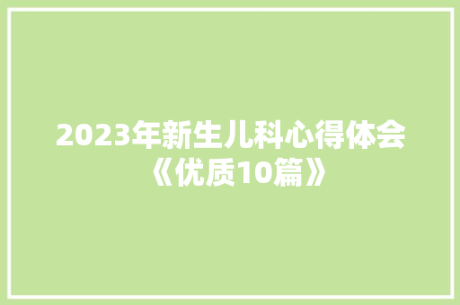2023年新生儿科心得体会《优质10篇》 策划方案