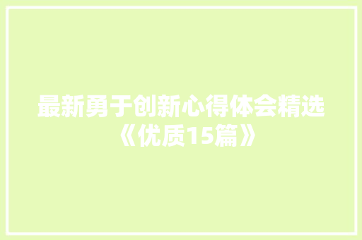 最新勇于创新心得体会精选《优质15篇》 面试技巧