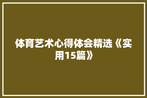 体育艺术心得体会精选《实用15篇》 条剧书信