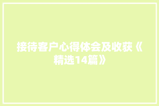 接待客户心得体会及收获《精选14篇》 教育论文