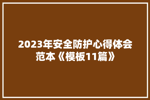 2023年安全防护心得体会范本《模板11篇》 教育论文