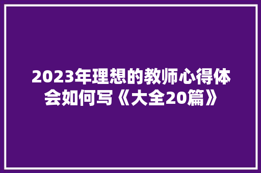 2023年理想的教师心得体会如何写《大全20篇》 表扬书