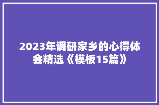 2023年调研家乡的心得体会精选《模板15篇》 社会论文