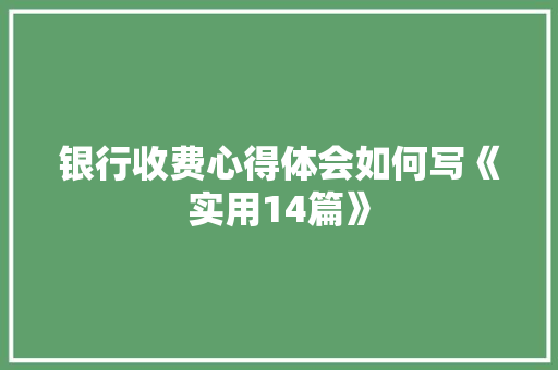 银行收费心得体会如何写《实用14篇》 英文简历