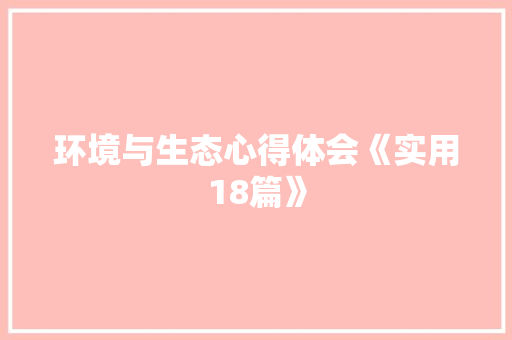 环境与生态心得体会《实用18篇》 面试技巧