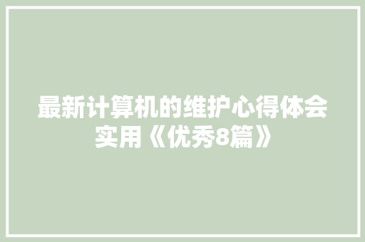 最新计算机的维护心得体会实用《优秀8篇》 教育论文