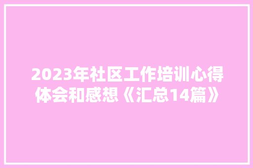 2023年社区工作培训心得体会和感想《汇总14篇》 社会论文